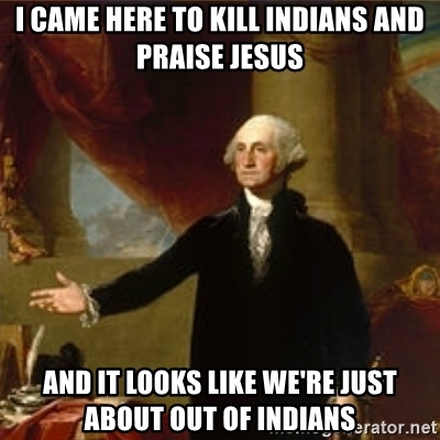 i-came-here-to-kill-indians-and-praise-jesus-and-it-looks-like-were-just-about-out-of-indians